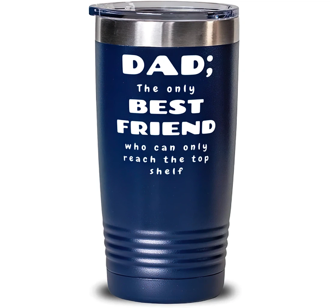 Dad The Only Best Friend Who Can Only Reach The Top Shelf Dad Present Dad Fun Stainless Steel Dad From Son Daughter Blue Stanless Steel Tumbler 20oz