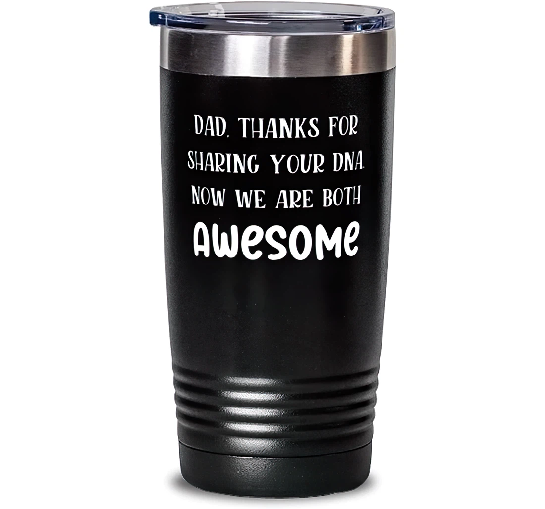 Dad Thanks Sharing Your Dna. Now We Are Both Awesome Dad Stainless Steel Sarcasm Dad From Son Daughter Stanless Steel Tumbler 20oz