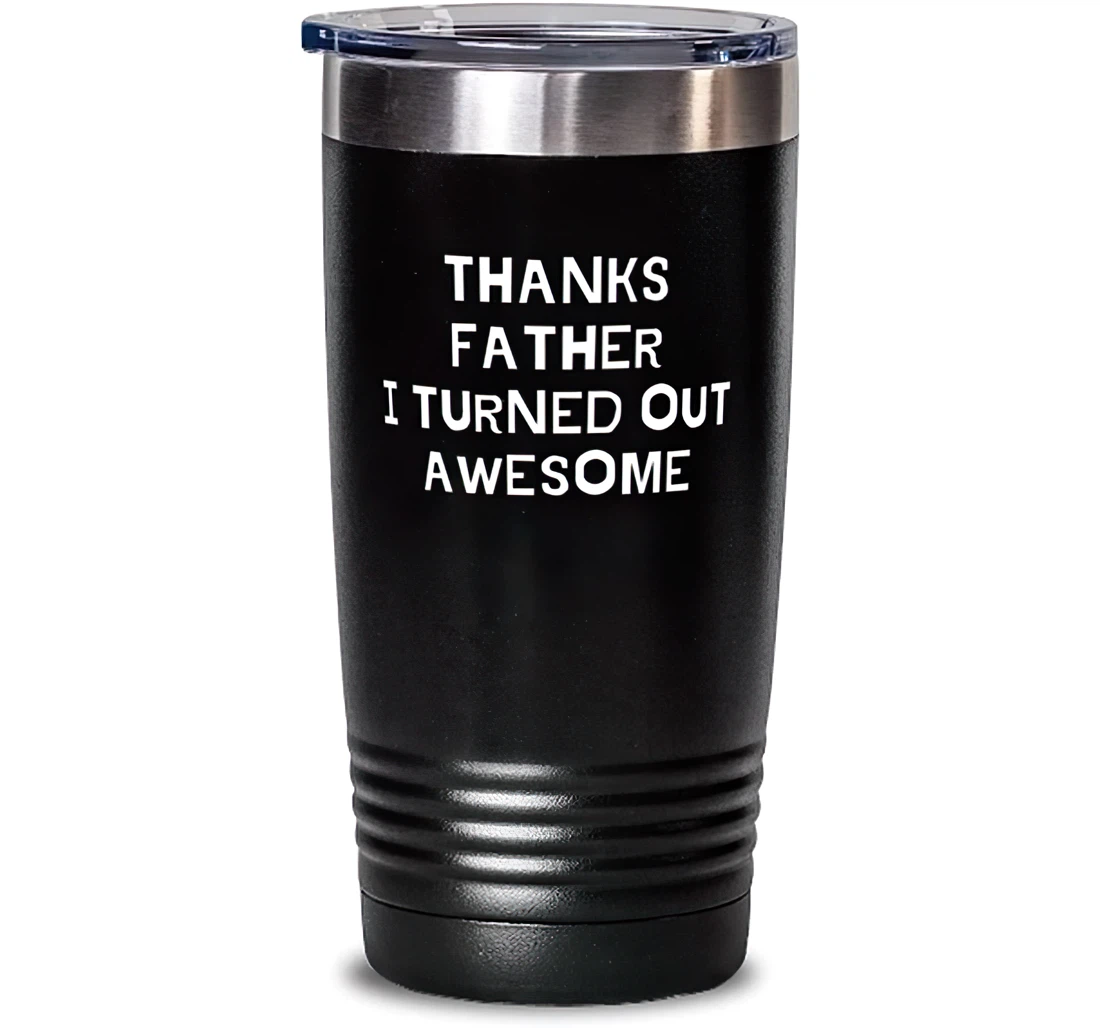 Thanks Father I Turned Out Awesome. Father Unique Father Stainless Steel Dad From Son Daughter Stanless Steel Tumbler 20oz