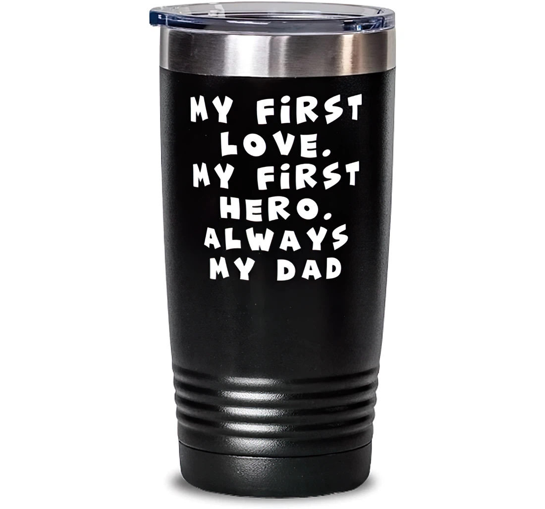 Unique Dad My First Love. My First Hero. Always My Dad Father's Day Dad From Son Daughter Stanless Steel Tumbler 20oz