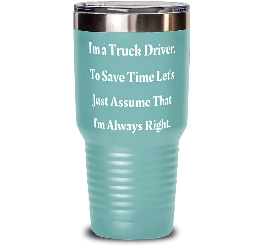 I'm A Truck Driver. To Save Time Let's Just. Truck Driver Best Truck Driver Friends Stanless Steel Tumbler 30oz