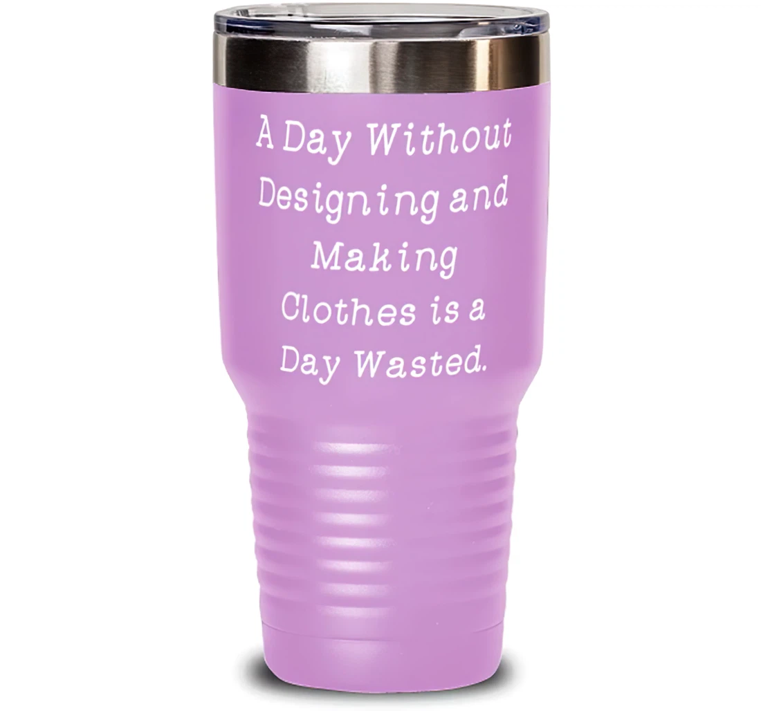 Cool Designing And Making Clothes A Day Without Designing And Making Clothes Is A Sarcasm Birthday Friends Stanless Steel Tumbler 30oz