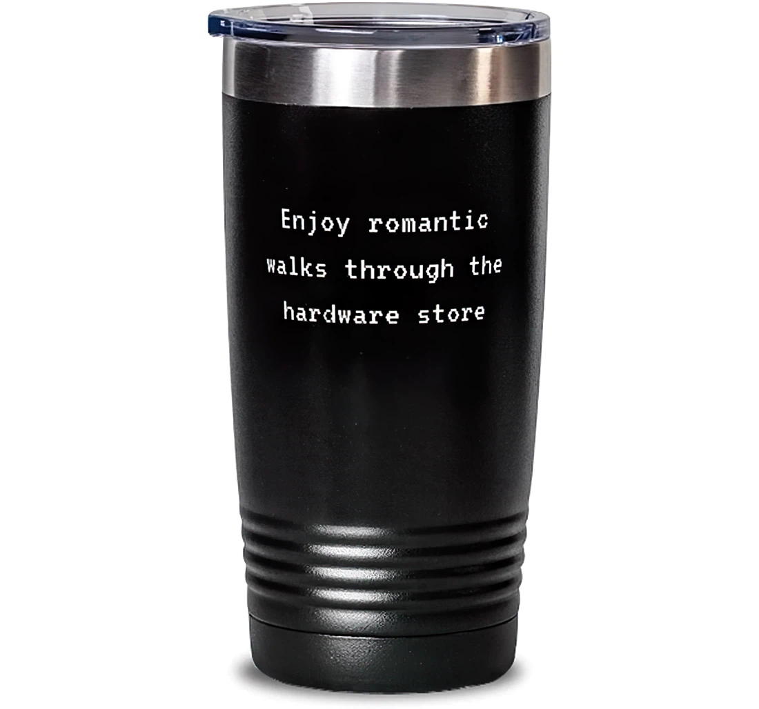 Enjoy Romantic Walks Through The Hardware Store Lover Present Lovers Fun Lovers Stanless Steel Tumbler 20oz
