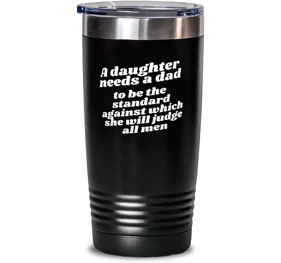 A Daughter Needs A Dad To Be The Standard Against Which She Will Judge All Men Dad Special Dad Insulated Dad From Daughter Stanless Steel Tumbler 20oz