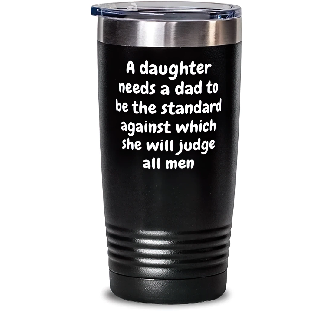 A Daughter Needs A Dad To Be The Standard Against Which She Will Judge All Men Dad Brilliant Dad Insulated Dad From Daughter Stanless Steel Tumbler