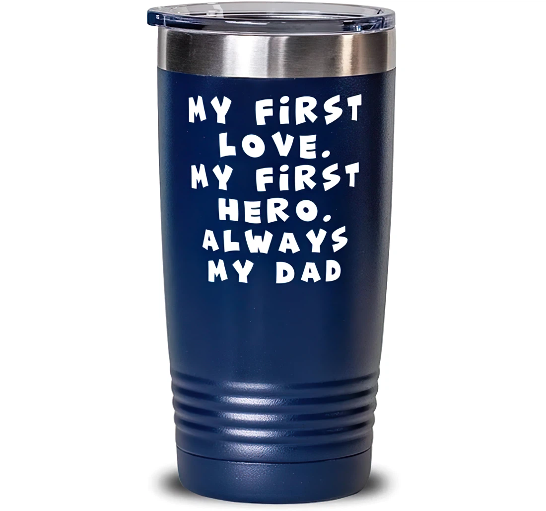 Unique Dad My First Love. My First Hero. Always My Dad Father's Day Dad From Son Daughter Blue Stanless Steel Tumbler 20oz