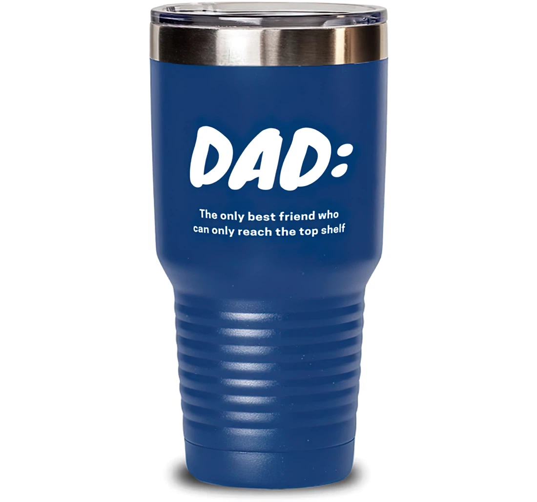 New Dad Dad The Only Best Friend Who Can Only Reach The Top Shelf Brilliant Graduation Dad From Son Daughter Blue Stanless Steel Tumbler 30oz