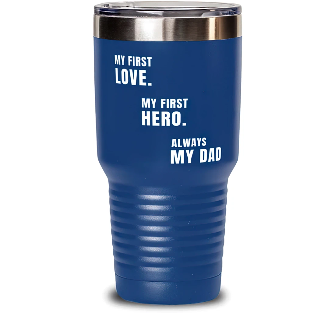 New Dad My First Love. My First Hero. Always My Dad Brilliant Graduation Dad From Son Daughter Blue Stanless Steel Tumbler 30oz