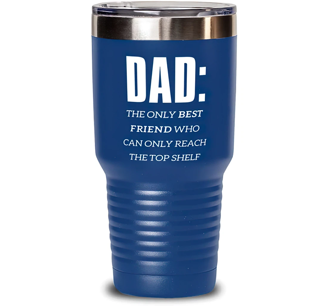 Useful Dad Dad The Only Best Friend Who Can Only Reach The Top Shelf Joke Dad From Son Daughter Blue Stanless Steel Tumbler 30oz