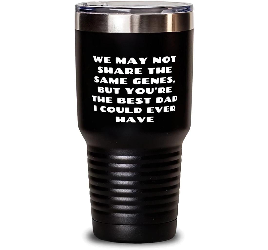 We May Not Share The Same Genes But You're The Best Dad I Could Ever Have Stepdad Unique Dad Dad From Son Daughter Stanless Steel Tumbler 30oz