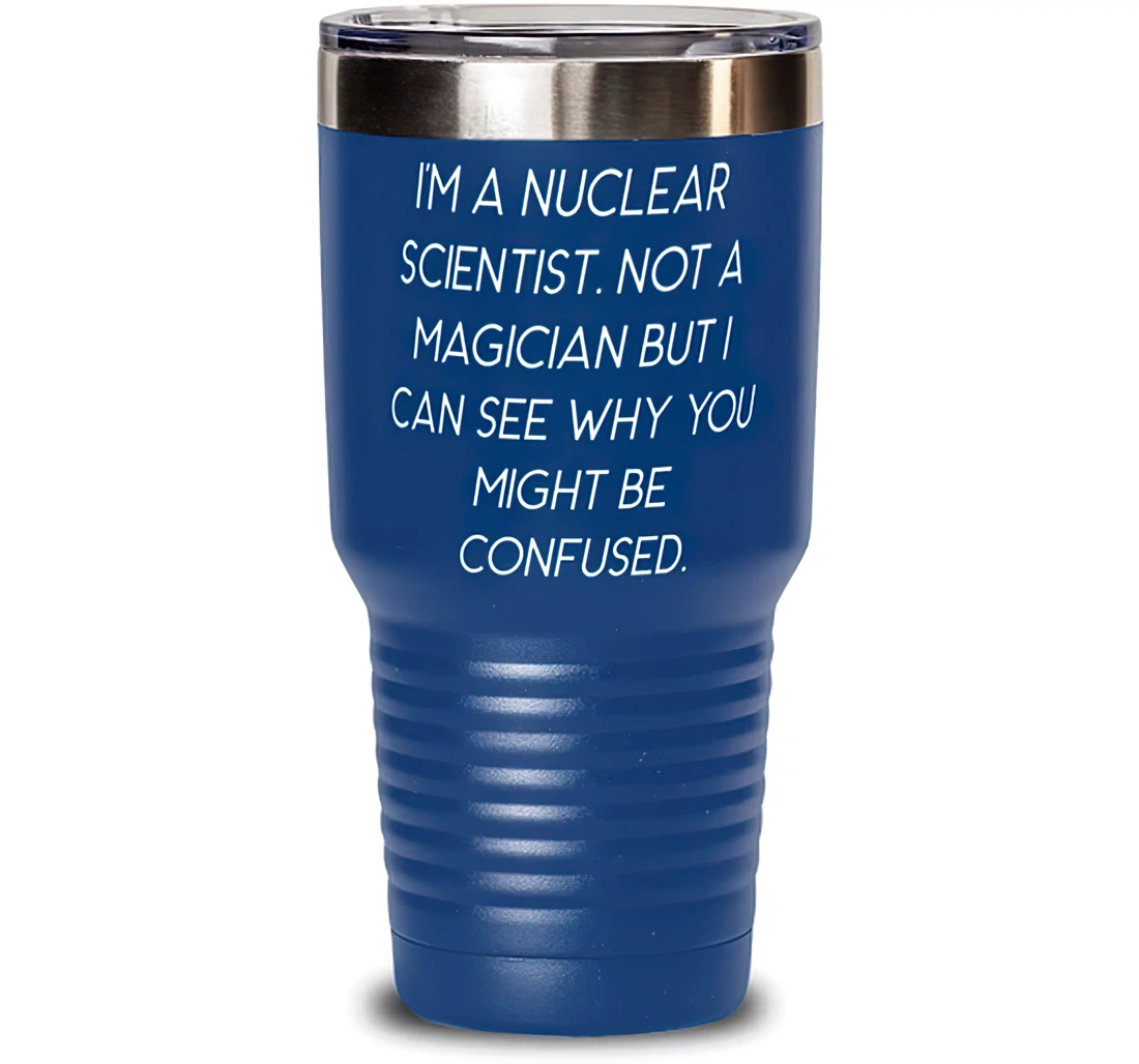Cool Nuclear Scientist I'm A Nuclear Scientist. Not A Magician But I Can See Why You Best Men Women From Boss Stanless Steel Tumbler 30oz