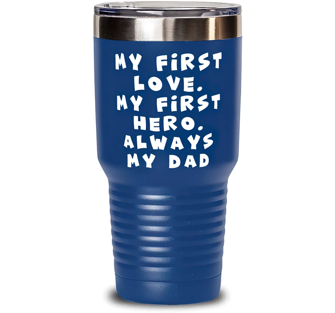 Unique Dad My First Love. My First Hero. Always My Dad Father's Day Dad From Son Daughter Blue Stanless Steel Tumbler 30oz