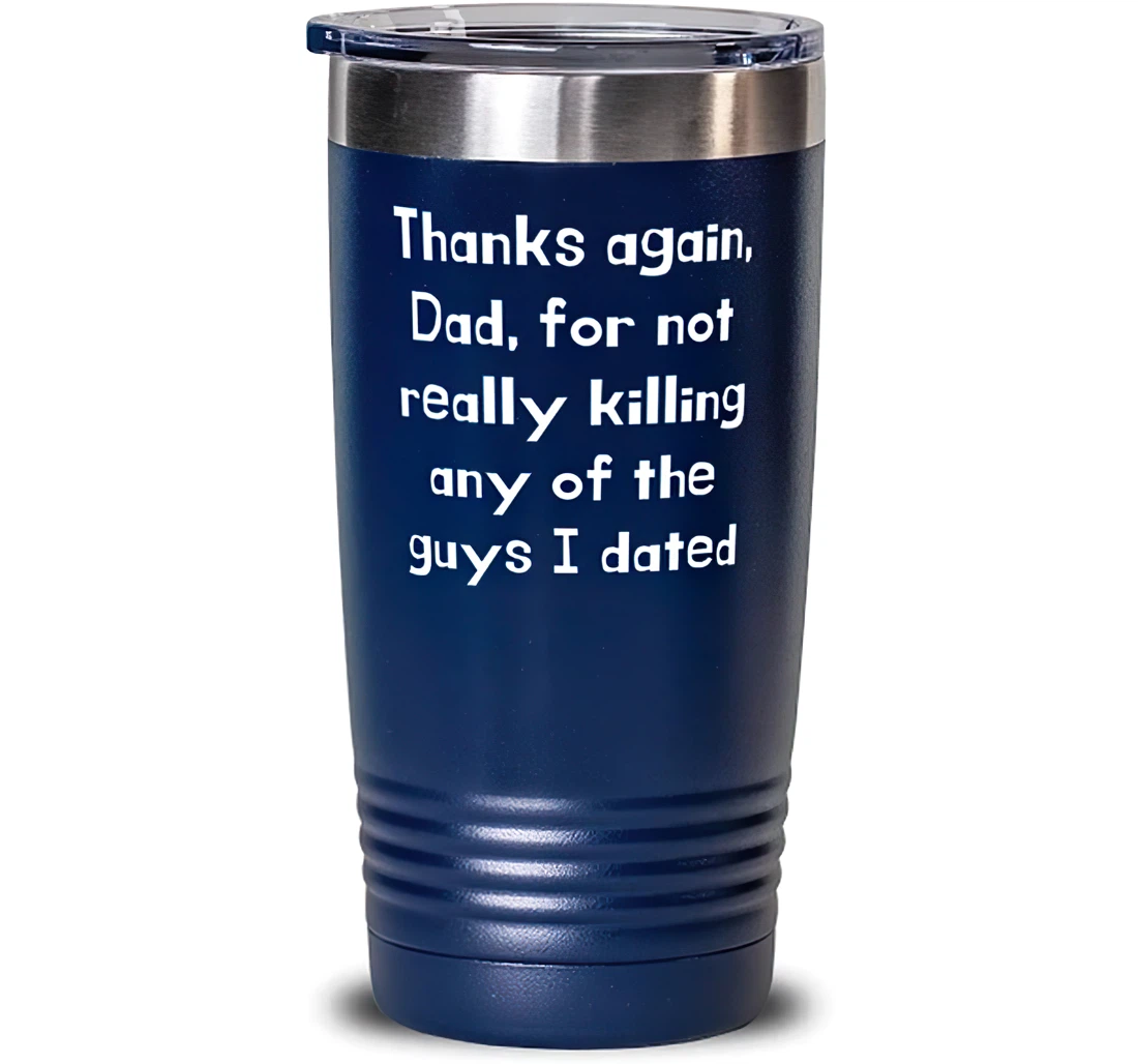 Thanks Again Dad Not Really Killing Any Of The Guys I Dated Dad Sarcasm Dad From Daughter Blue Stanless Steel Tumbler 20oz