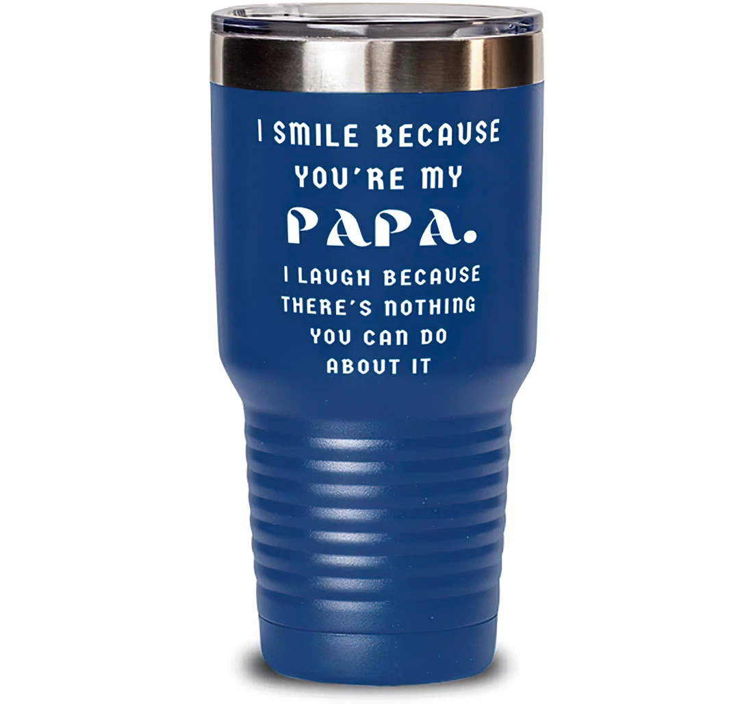 I Smile Because You're My Papa. I Laugh Because There's Nothing You Can Do About It Papa Unique Papa Dad From Son Daughter Blue Stanless Steel Tumbler