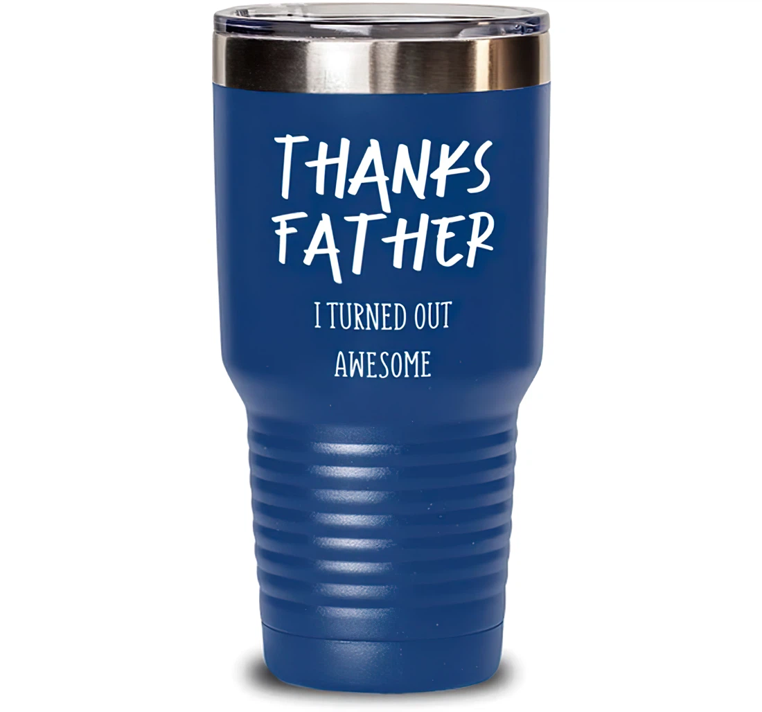 Thanks Father I Turned Out Awesome Father Sarcasm Dad From Son Daughter Blue Stanless Steel Tumbler 30oz