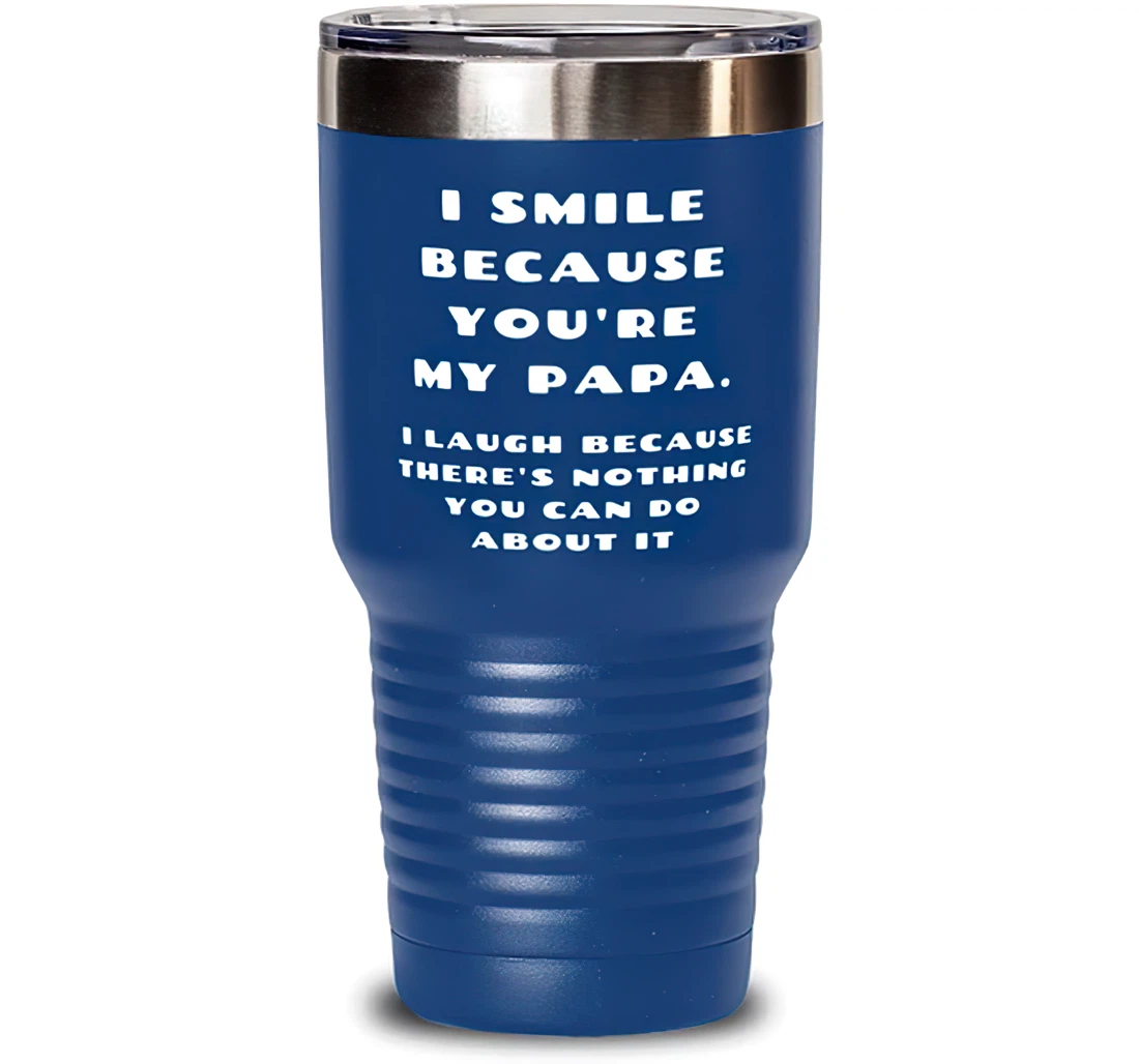 I Smile Because You're My Papa. I Laugh Because There's Nothing You Can Do About It Papa Nice Papa Dad From Son Daughter Blue Stanless Steel Tumbler