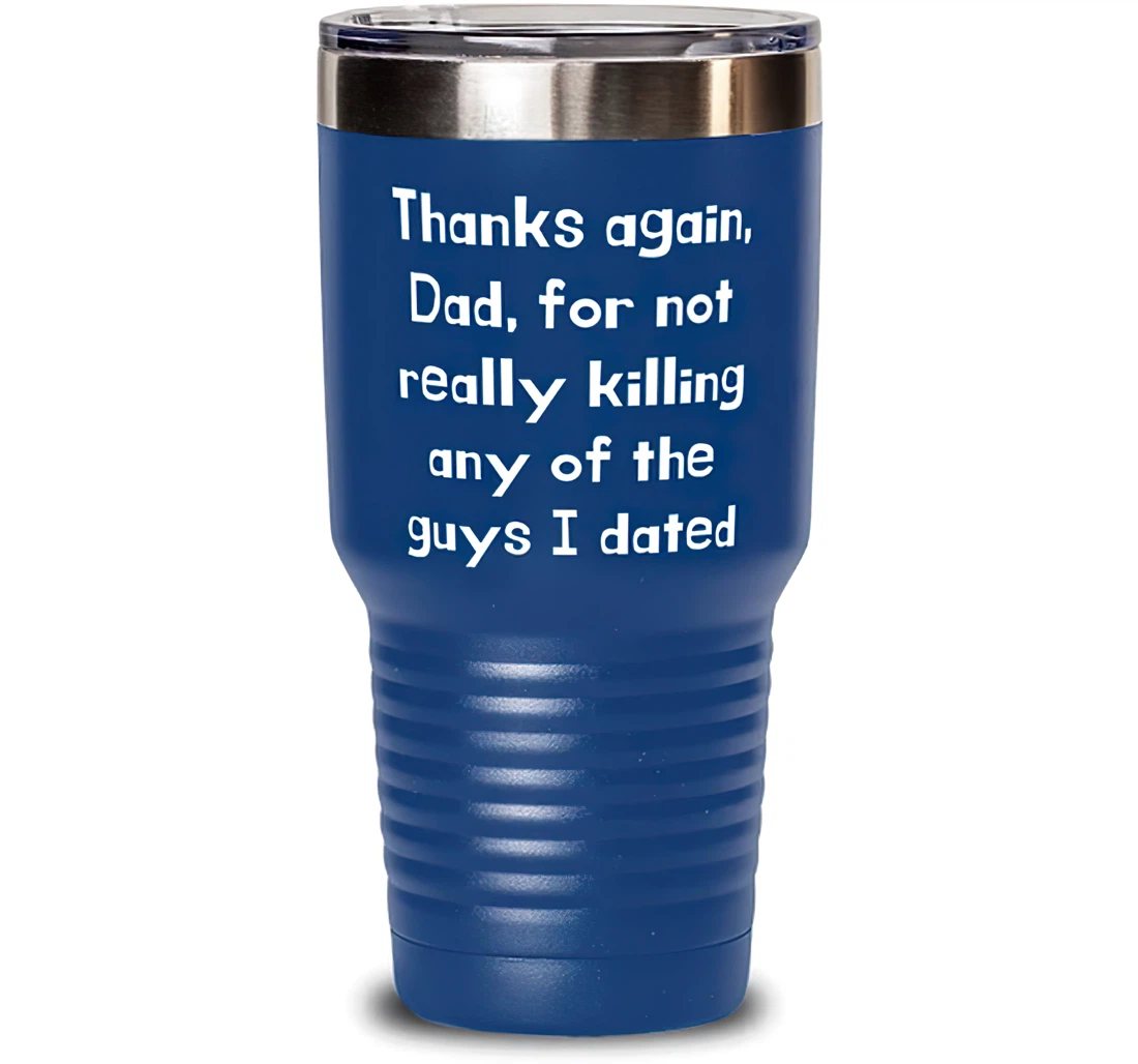 Thanks Again Dad Not Really Killing Any Of The Guys I Dated Dad Sarcasm Dad From Daughter Blue Stanless Steel Tumbler 30oz