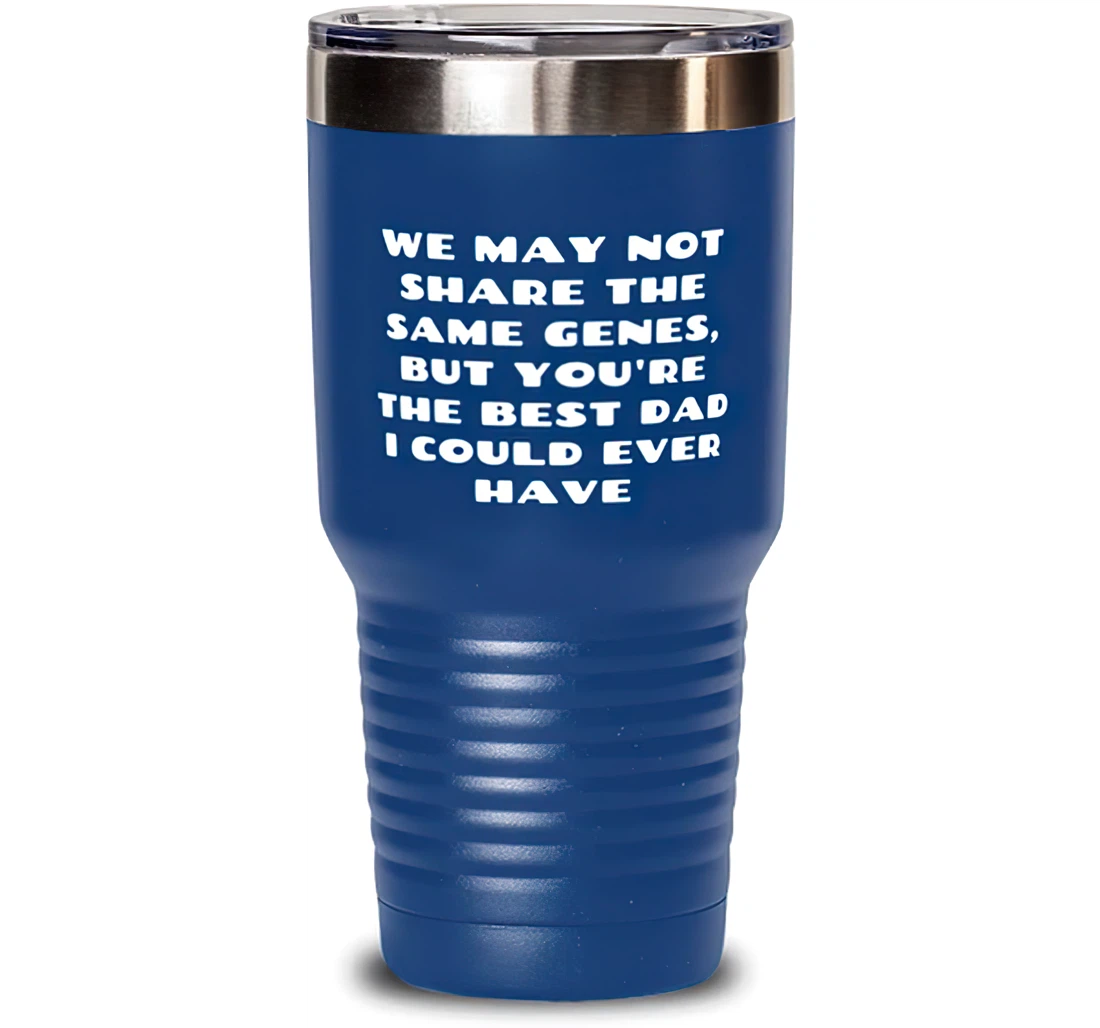 We May Not Share The Same Genes But You're The Best Dad I Could Ever Have Stepdad Unique Dad Dad From Son Daughter Blue Stanless Steel Tumbler 30oz