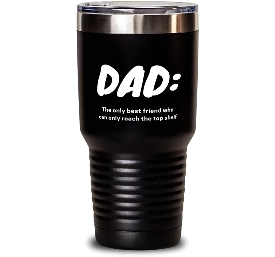 New Dad Dad The Only Best Friend Who Can Only Reach The Top Shelf Brilliant Graduation Dad From Son Daughter Stanless Steel Tumbler 30oz