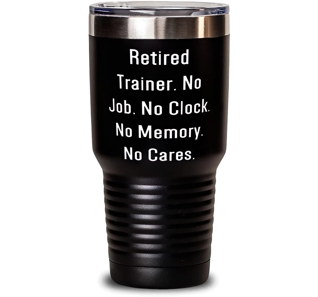 Retired Trainer. No Job. No Clock. No Memory. No Cares. Trainer Unique Trainer Stanless Steel Tumbler 30oz