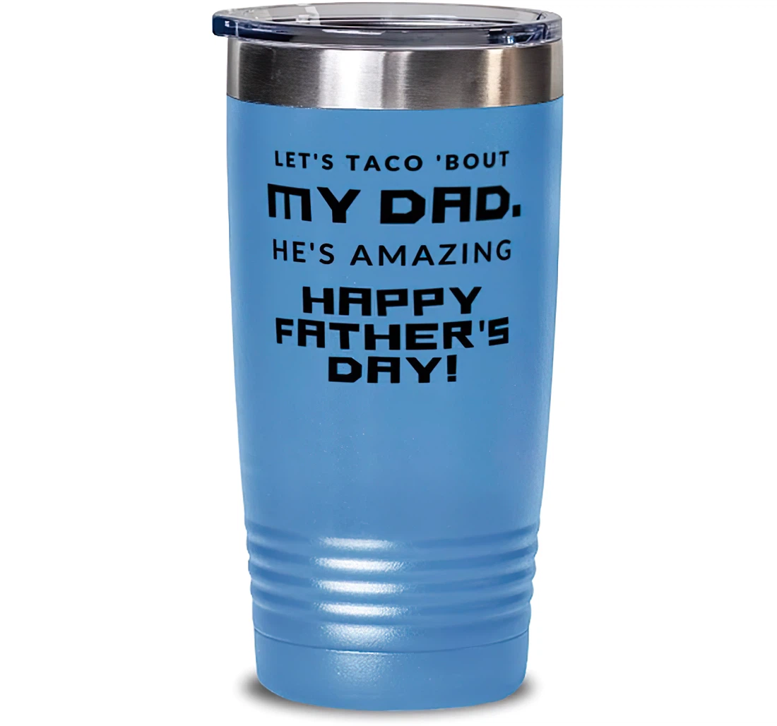 Motivational Dad Let's Taco 'bout My Dad. He's Amazing. Happy Father's Day Dad From Son Daughter Stanless Steel Tumbler 20oz