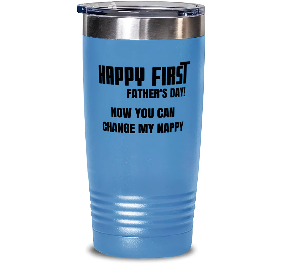 Happy First Father's Day! Now You Can Change My Nappy Dad Unique Dad New Dad From Child Stanless Steel Tumbler 20oz