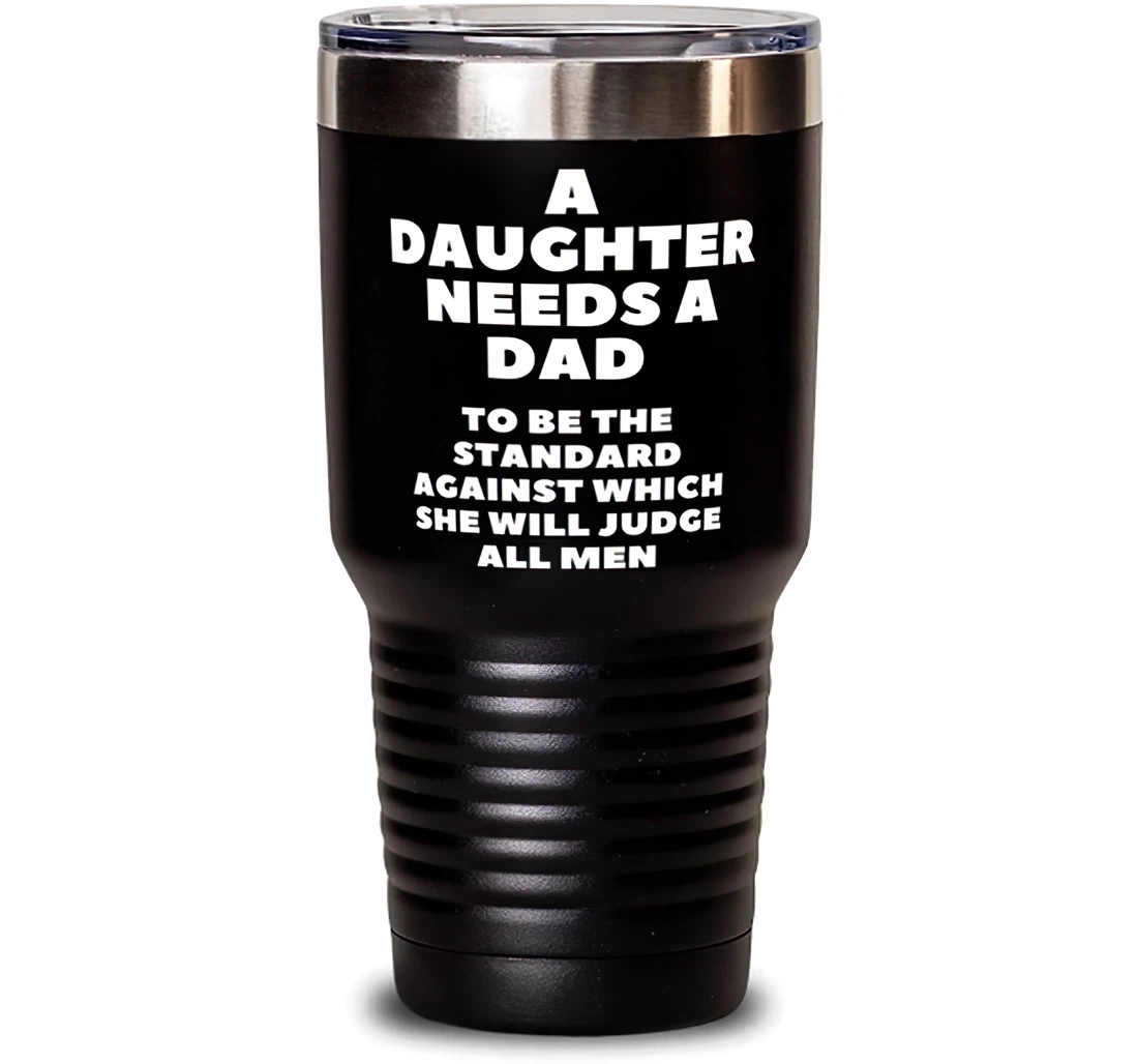 Inspirational Dad A Daughter Needs A Dad To Be The Standard Against Which She Will Judge All Men Dad Present From Daughter Dad Stanless Steel Tumbler