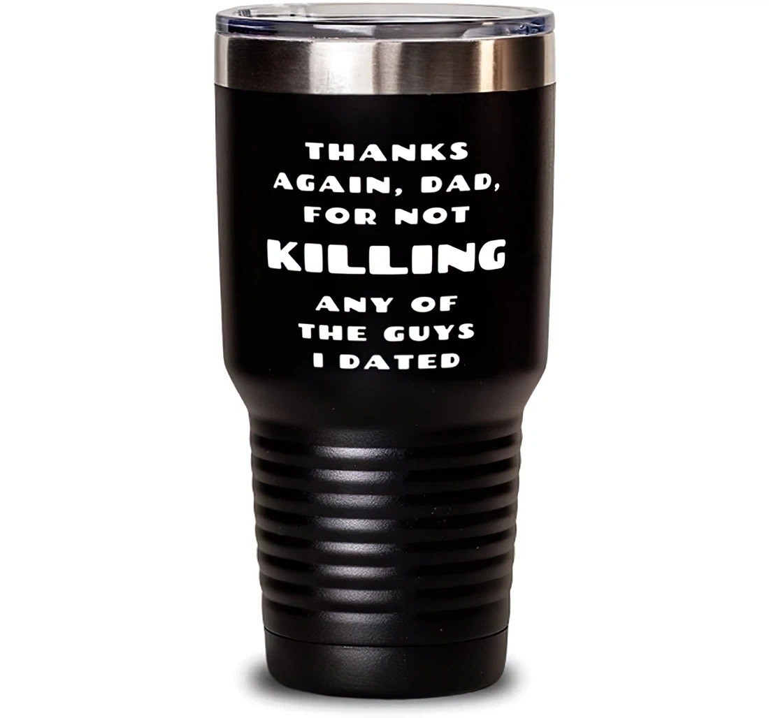 Dad Thanks Again Dad Not Really Killing Any Of The Guys I Dated Inspirational Dad Dad From Daughter Stanless Steel Tumbler 30oz