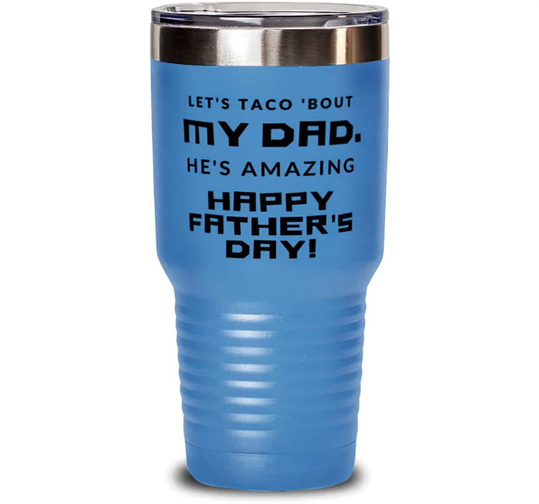 Motivational Dad Let's Taco 'bout My Dad. He's Amazing. Happy Father's Day Dad From Son Daughter Stanless Steel Tumbler 30oz