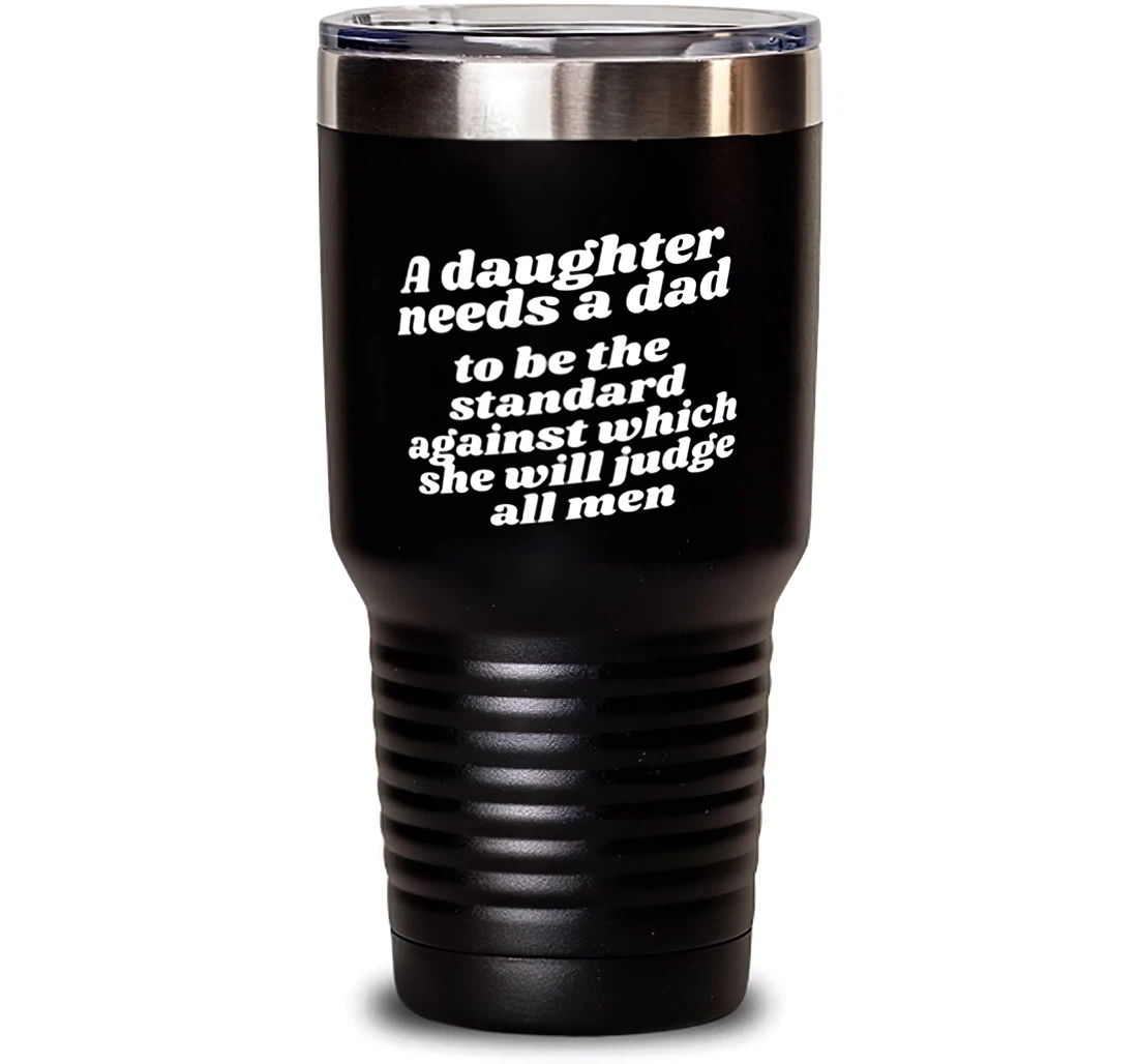 A Daughter Needs A Dad To Be The Standard Against Which She Will Judge All Men Dad Special Dad Insulated Dad From Daughter Stanless Steel Tumbler 30oz