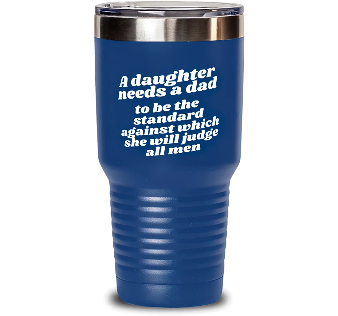 A Daughter Needs A Dad To Be The Standard Against Which She Will Judge All Men Dad Special Dad Insulated Dad From Daughter Blue Stanless Steel Tumbler