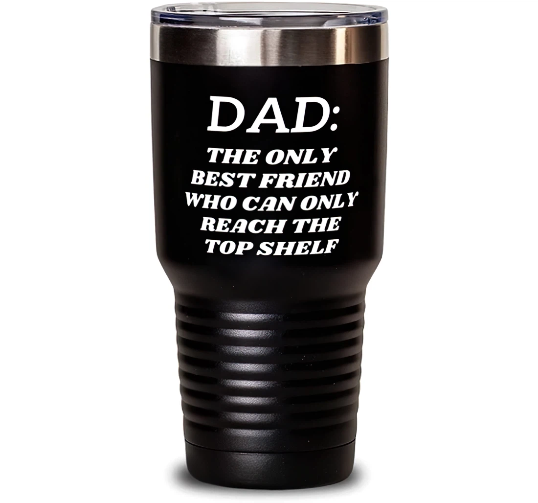 Cool Dad Dad The Only Best Friend Who Can Only Reach The Top Shelf Dad Dad From Son Daughter Stanless Steel Tumbler 30oz