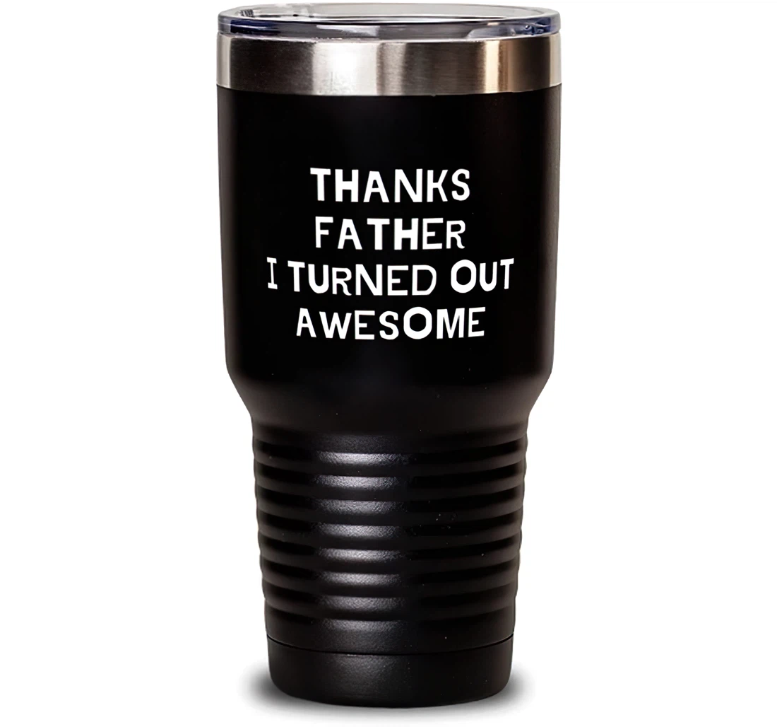 Thanks Father I Turned Out Awesome. Father Unique Father Dad From Son Daughter Stanless Steel Tumbler 30oz