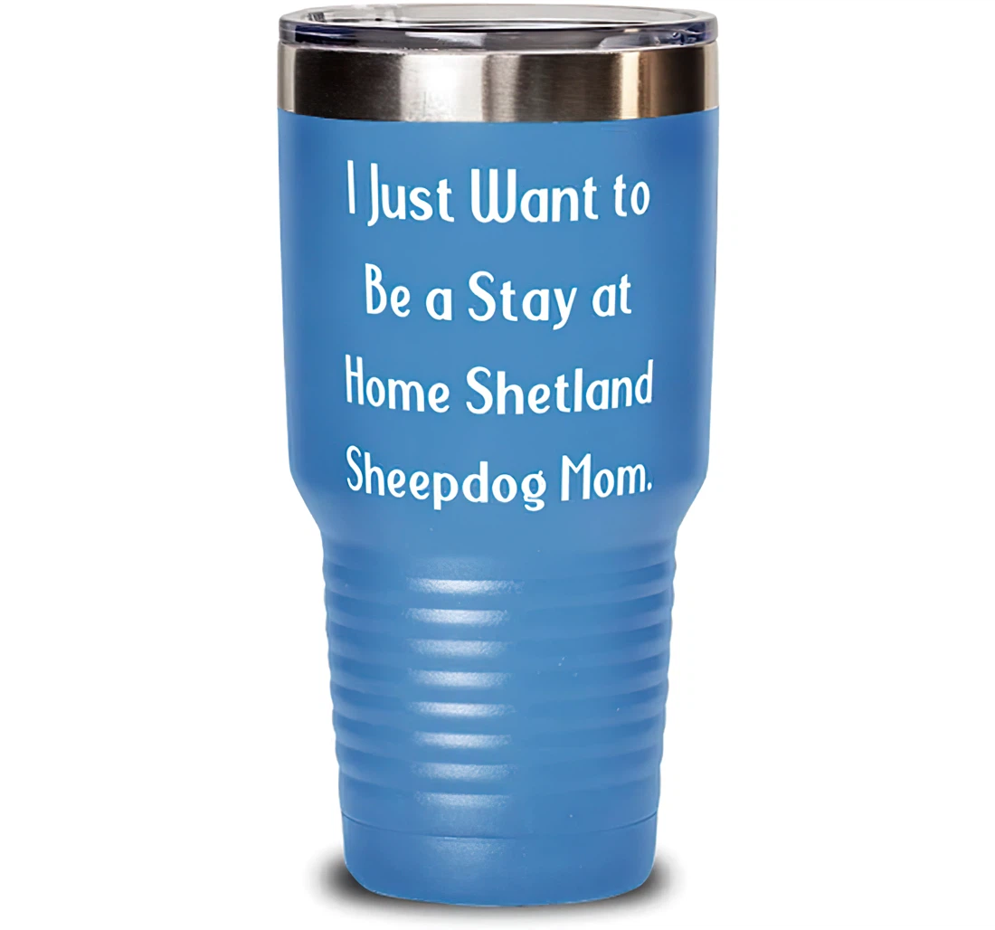 Epic Shetland Sheepdog I Just Want To Be A Stay At Home Shetland Sheepdog Mom Fancy Pet Lovers From Friends Stanless Steel Tumbler 30oz
