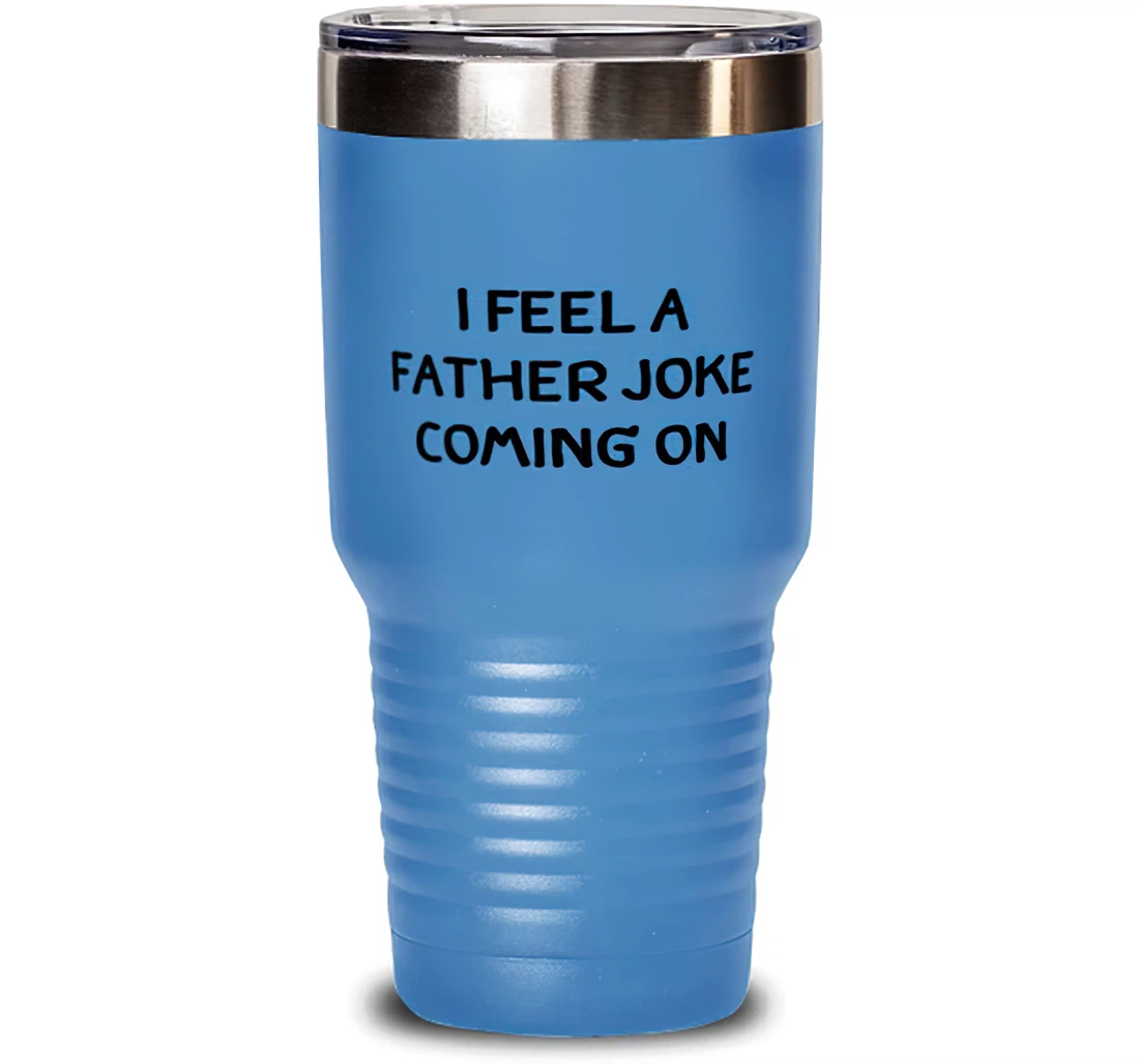 I Feel A Father Joke Coming On Reusable Father Dad From Son Daughter Stanless Steel Tumbler 30oz