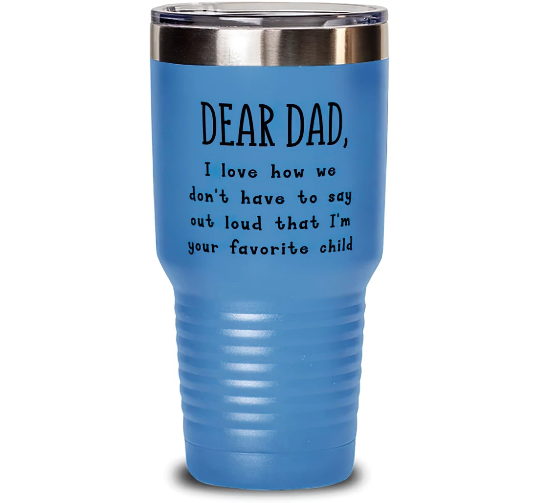 Dear Dad I Love How We Don't Have To Say Out Loud That I'm Your Favorite Child Dad Special Dad Insulated Dad From Son Daughter Stanless Steel Tumbler