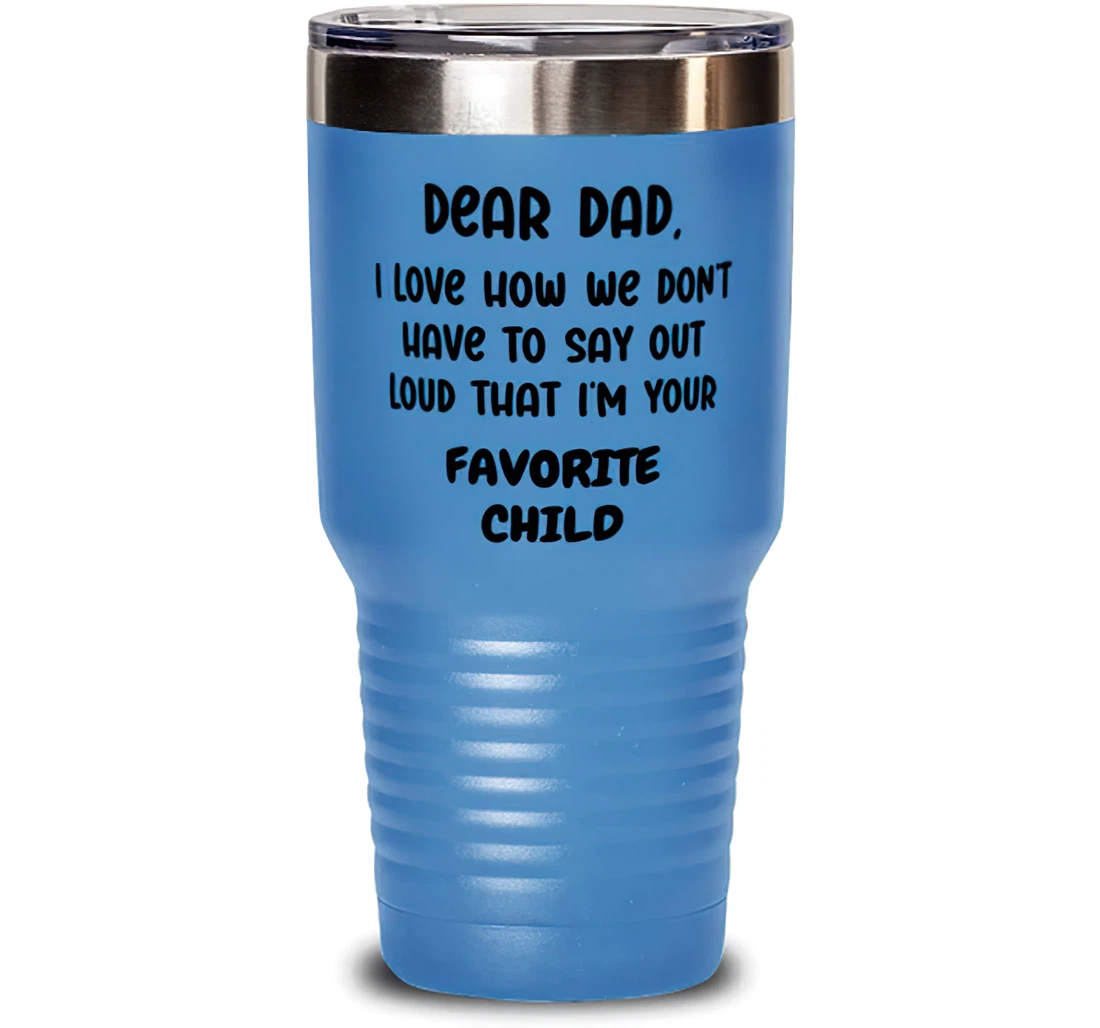 Inspirational Dad Dear Dad I Love How We Don't Have To Say Out Loud That I'm Your Favorite Child Dad Present From Son Daughter Dad Stanless Steel 30oz