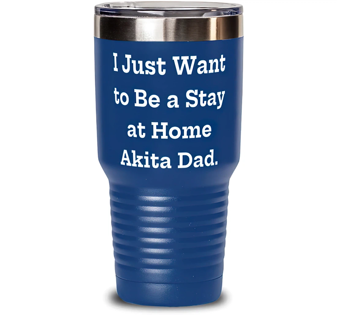 Funny Akita Dog I Just Want To Be A Stay At Home Akita Dad Unique Idea Birthday Dog Lovers Stanless Steel Tumbler 30oz