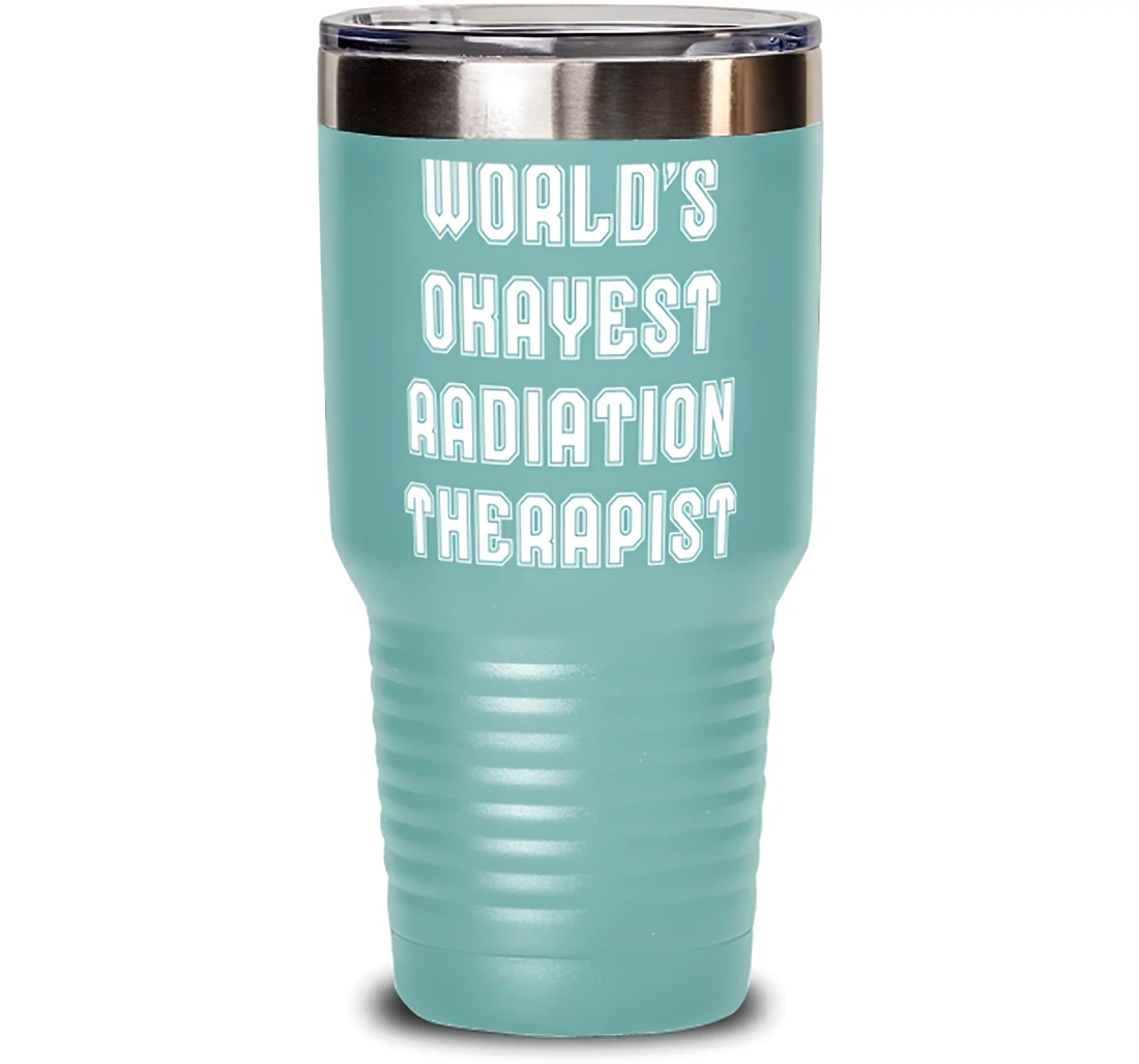 World's Okayest Radiation Therapist Radiation Therapist Present From Friends Useful Colleagues Stanless Steel Tumbler 30oz