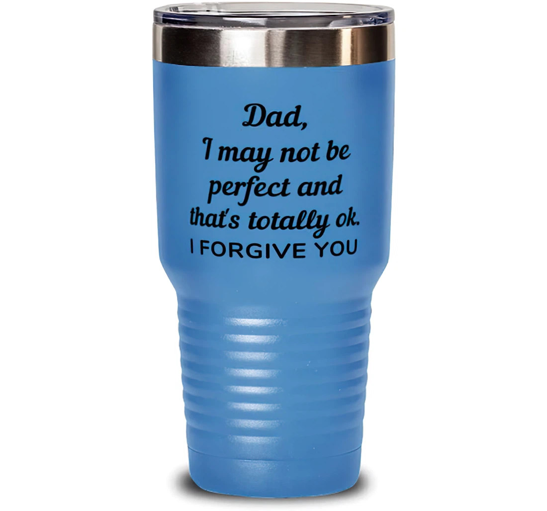 Dad I May Not Be Perfect And That's Totally Okay. I Forgive You Dad Present Dad Fun Dad From Son Daughter Stanless Steel Tumbler 30oz