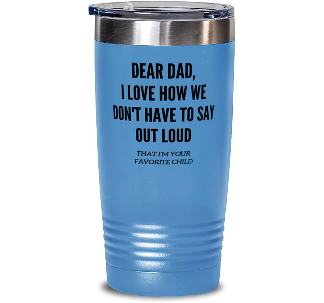 Perfect Dad Dear Dad I Love How We Don't Have To Say Out Loud That I'm Your Favorite Child Present Dad Brilliant From Son Daughter Stanless Steel 20oz