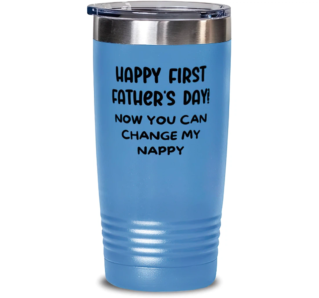 Happy First Father's Day! Now You Can Change My Nappy Dad Sarcasm New Dad From Child Stanless Steel Tumbler 20oz