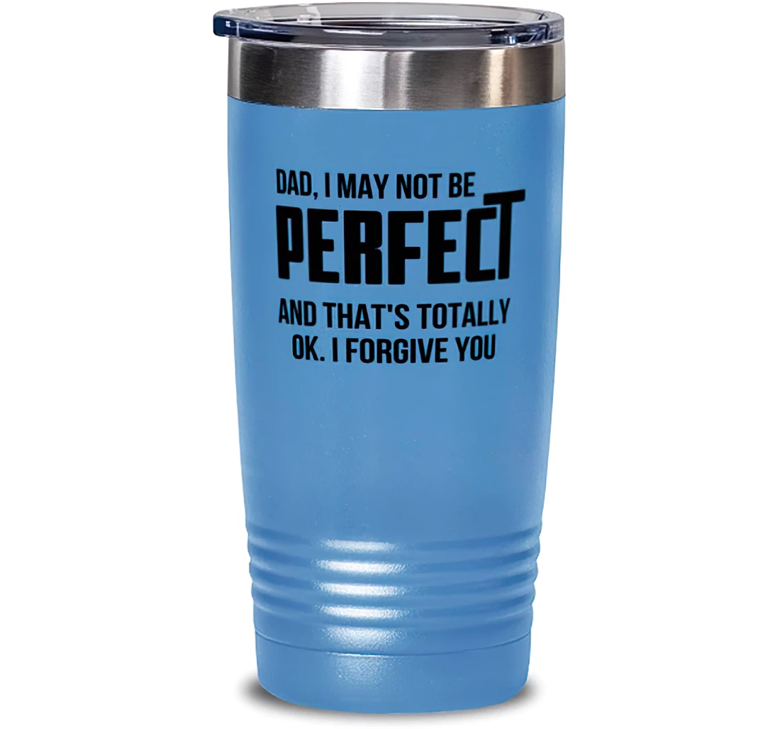 New Dad Dad I May Not Be Perfect And That's Totally Okay. I Forgive You Brilliant Graduation Dad From Son Daughter Stanless Steel Tumbler 20oz