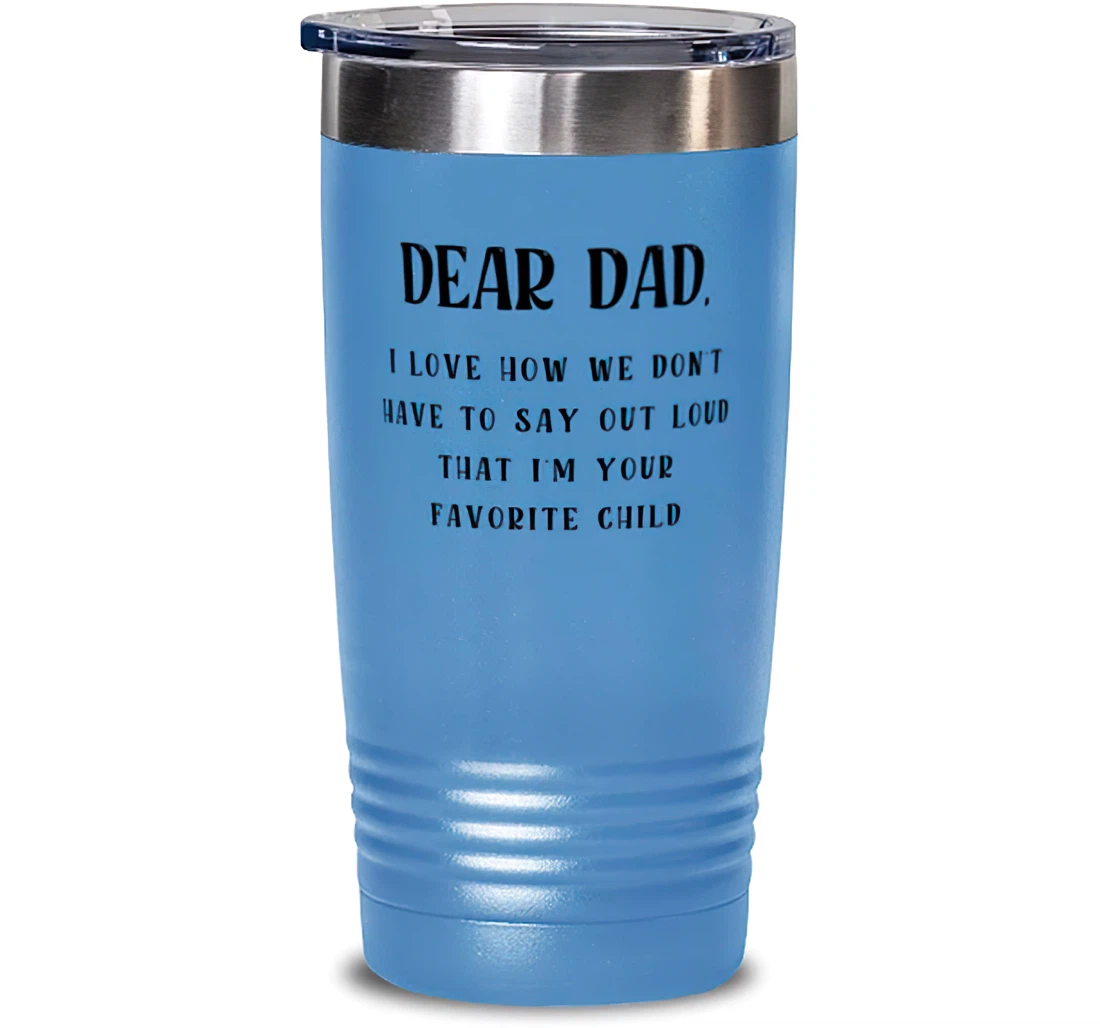 Motivational Dad Dear Dad I Love How We Don't Have To Say Out Loud That I'm Your Favorite Child Dad From Son Daughter Stanless Steel Tumbler 20oz