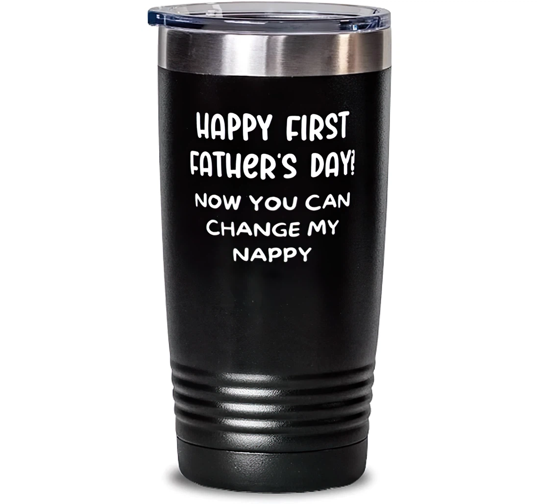 Happy First Father's Day! Now You Can Change My Nappy Dad Sarcasm New Dad From Child Stanless Steel Tumbler 20oz