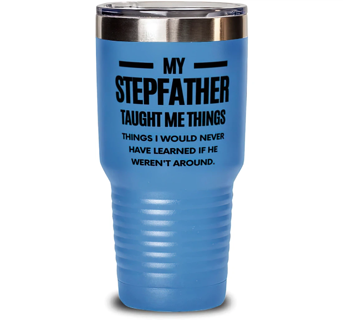 My Stepfather Taught Me Things I Would Never Have Learned If He Weren't Around Reusable Stepfather Dad From Son Daughter Stanless Steel Tumbler 30oz