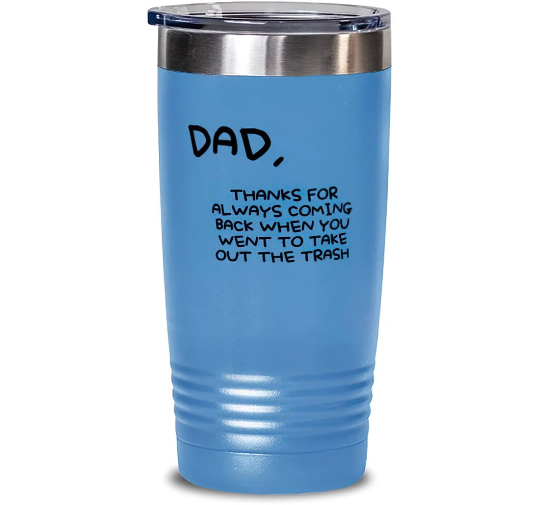 Unique Dad Dad Thanks Always Coming Back When You Went To Take Out The Trash Father's Day Dad Stanless Steel Tumbler 20oz