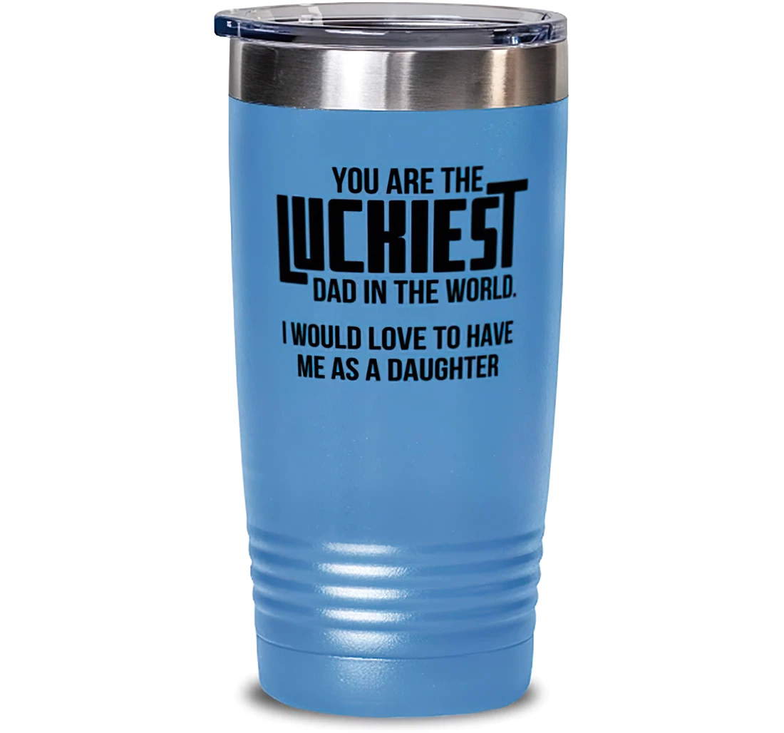 Useful Dad You Are The Luckiest Dad In The World. I Would Love To Have Me As A Daughter Joke Dad From Daughter Stanless Steel Tumbler 20oz