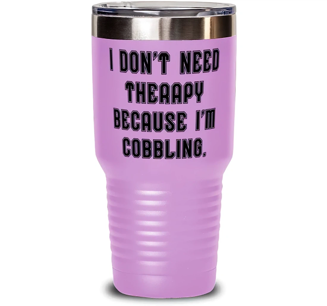 Unique Idea Cobbling I Don't Need Therapy Because I'm Cobbling Joke Birthday Friends Stanless Steel Tumbler 30oz