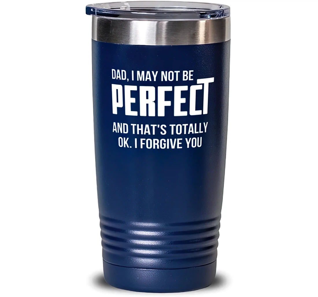 New Dad Blue Dad I May Not Be Perfect And That's Totally Okay. I Forgive You Brilliant Graduation Dad From Son Daughter Stanless Steel Tumbler 20oz